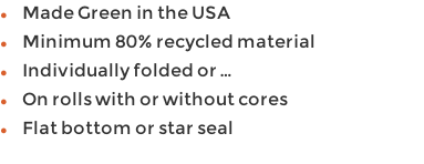 Made Green in the USA Minimum 80% recycled material Individually folded or … On rolls with or without cores Flat bottom or star seal Packed in triple wall corrugated boxes